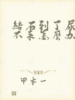 结石到了尿口出不来怎么办