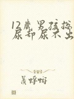 12岁男孩总想尿却尿不出来