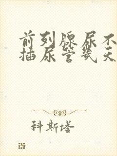 前列腺尿不出尿插尿管几天能拔