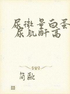 尿微量白蛋白高 尿肌酐高