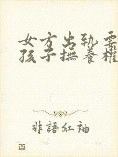 女方出轨要离婚孩子抚养权怎么判