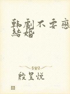 韩剧不要恋爱要结婚