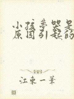 小孩梦哭是什么原因引起的