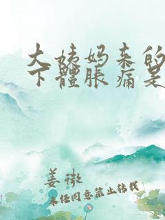 大姨妈来的时候下体胀痛是什么原因