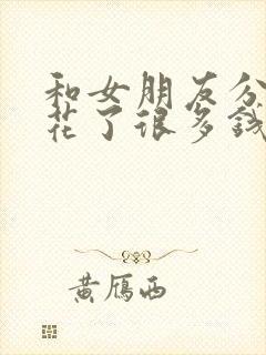 和女朋友分手了花了很多钱怎么办