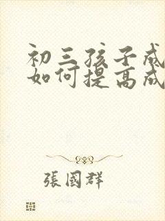 初三孩子成绩差如何提高成绩