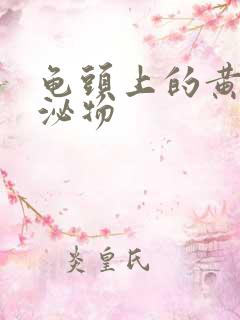 龟头上的黄色分泌物