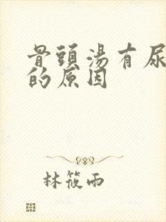 骨头汤有尿骚味的原因