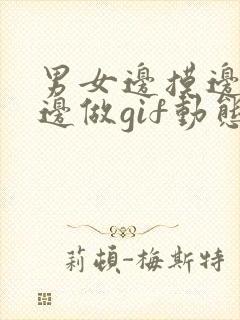 男女边摸边吃奶边做gif动态图片