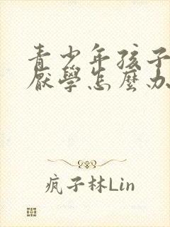 青少年孩子叛逆厌学怎么办