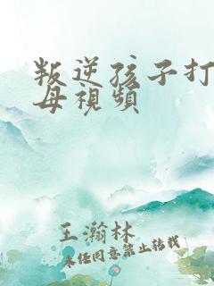 叛逆孩子打骂父母视频