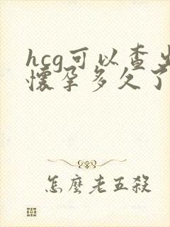 hcg可以查出怀孕多久了吗