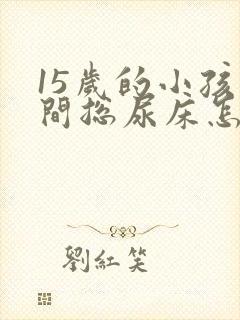 15岁的小孩夜间总尿床怎么办