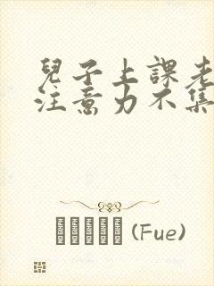 儿子上课老走神注意力不集中