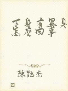 下身有异臭味大怎么回事