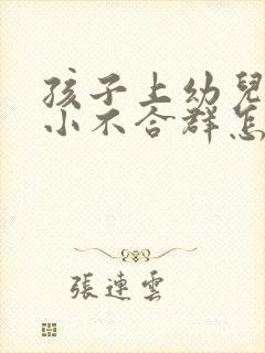 孩子上幼儿园胆小不合群怎么办