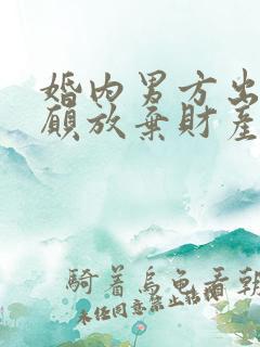 婚内男方出轨自愿放弃财产协议书