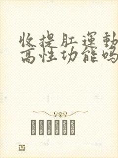 收提肛运动能提高性功能吗