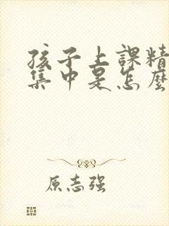 孩子上课精力不集中是怎么回事