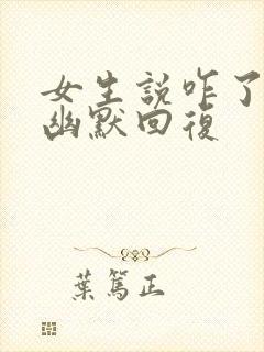 女生说咋了怎么幽默回复