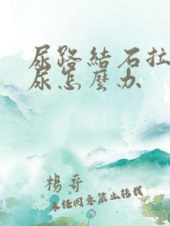 尿路结石拉不出尿怎么办