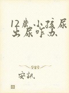 12岁小孩尿不出尿咋办