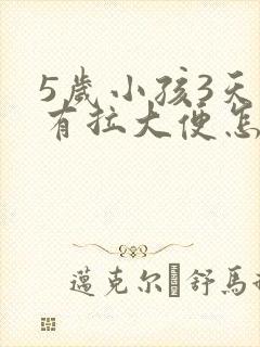 5岁小孩3天没有拉大便怎么办