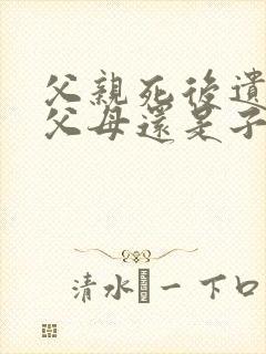 父亲死后遗产归父母还是子女