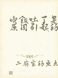 吃饭吐了是什么原因引起的