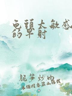 龟头太敏感引起的早射