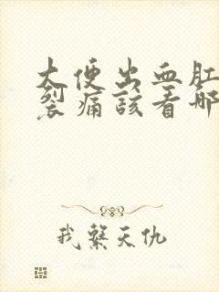 大便出血肛门撕裂痛该看哪一科