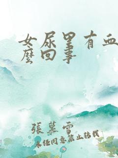 女尿里有血是怎么回事