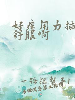 好痒用力插,好舒服啊