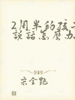 2周半的孩子不说话怎么办