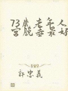 73岁老年人子宫脱垂最好治疗方法