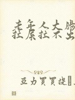 老年人大肠干燥拉屎拉不出来怎么办