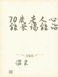 70岁老人心功能衰竭能治好吗