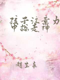 孩子注意力不集中总走神