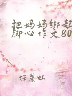 把妈妈绑起来挠脚心作文800字范文