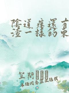 阴道痒还有豆腐渣一样的东西