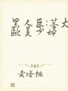 黑人巨:茎大战欧美少妇