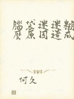 脑袋迷迷糊糊什么原因造成的