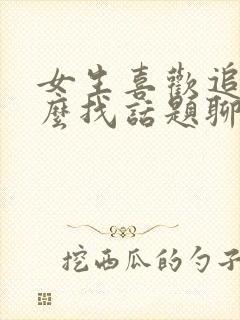 女生喜欢追剧怎么找话题聊