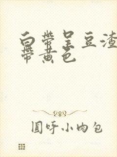 白带呈豆渣状 带黄色