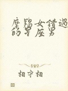 摩羯女错过真爱的星座男