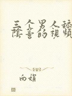 三个男人舔女人阴蒂的视频