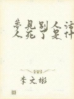 梦见别人活着的人死了是什么预兆