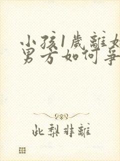 小孩1岁离婚 男方如何争取小孩抚养权