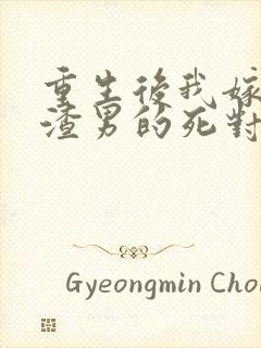 重生后我嫁给了渣男的死对头孙樾