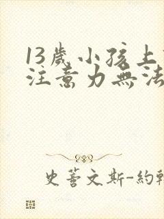 13岁小孩上课注意力无法集中办